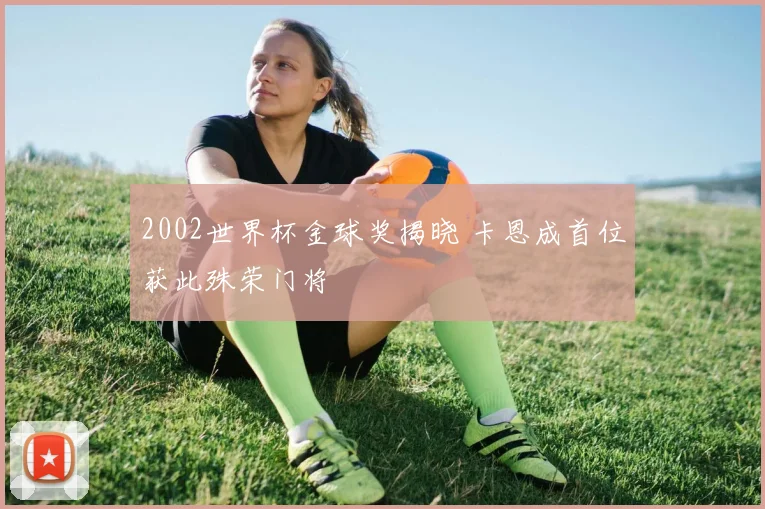 2002世界杯金球奖揭晓 卡恩成首位获此殊荣门将