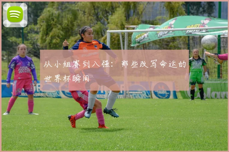 从小组赛到八强：那些改写命运的世界杯瞬间