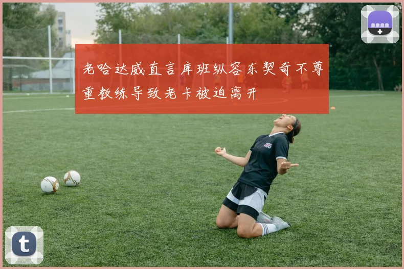 老哈达威直言库班纵容东契奇不尊重教练导致老卡被迫离开