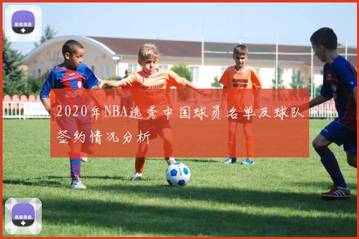 2020年NBA选秀中国球员名单及球队签约情况分析